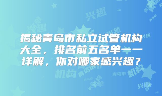 揭秘青岛市私立试管机构大全，排名前五名单一一详解，你对哪家感兴趣？