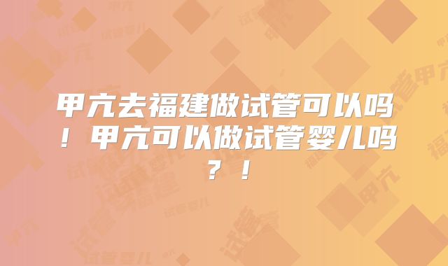 甲亢去福建做试管可以吗！甲亢可以做试管婴儿吗？！