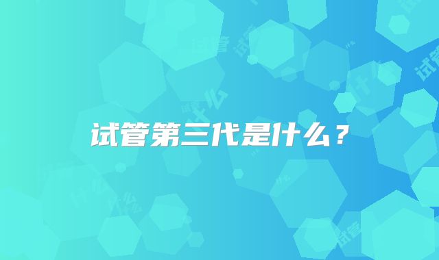 试管第三代是什么?