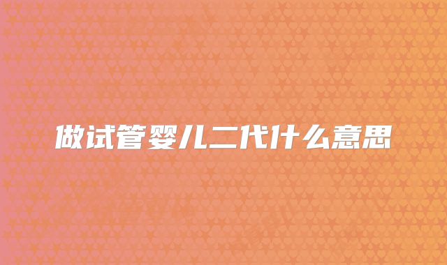 做试管婴儿二代什么意思