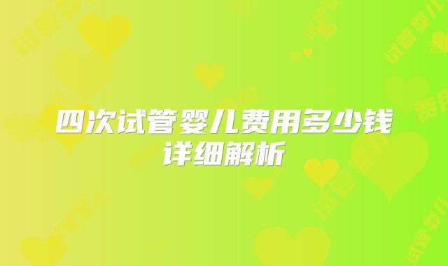 四次试管婴儿费用多少钱详细解析