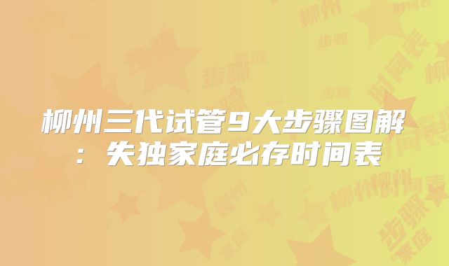 柳州三代试管9大步骤图解：失独家庭必存时间表