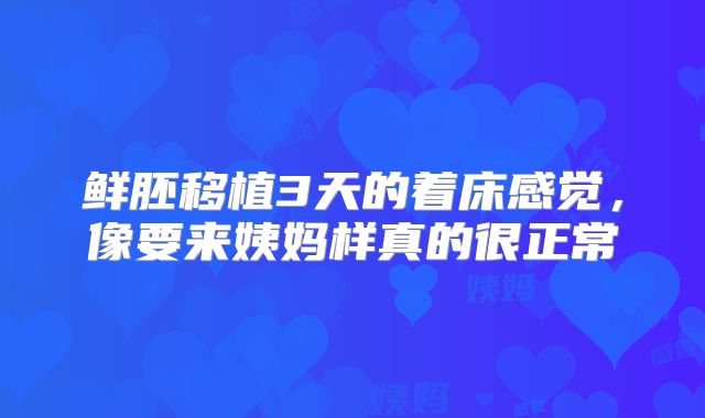 鲜胚移植3天的着床感觉，像要来姨妈样真的很正常