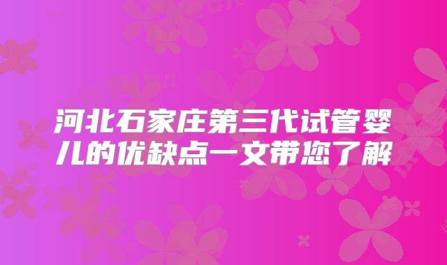 河北石家庄第三代试管婴儿的优缺点一文带您了解
