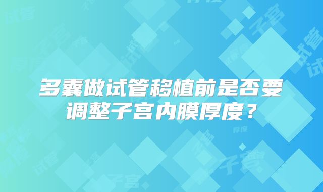 多囊做试管移植前是否要调整子宫内膜厚度？