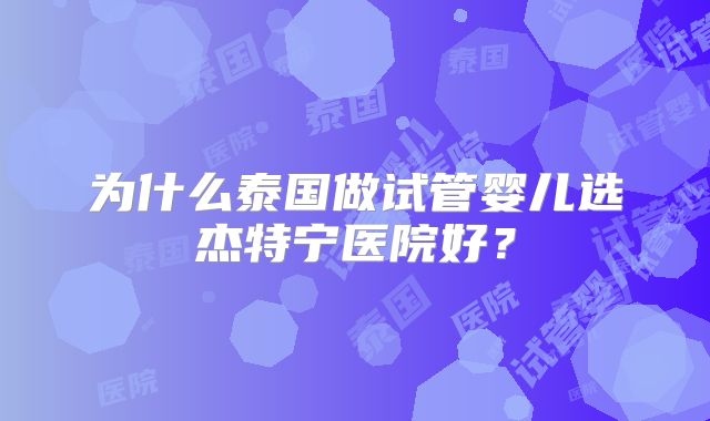 为什么泰国做试管婴儿选杰特宁医院好？