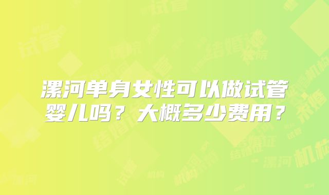 漯河单身女性可以做试管婴儿吗？大概多少费用？
