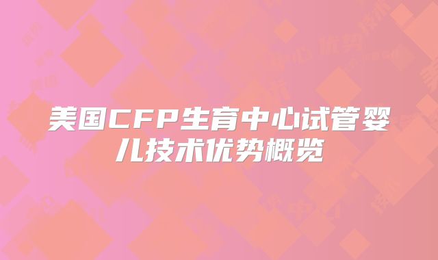 美国CFP生育中心试管婴儿技术优势概览