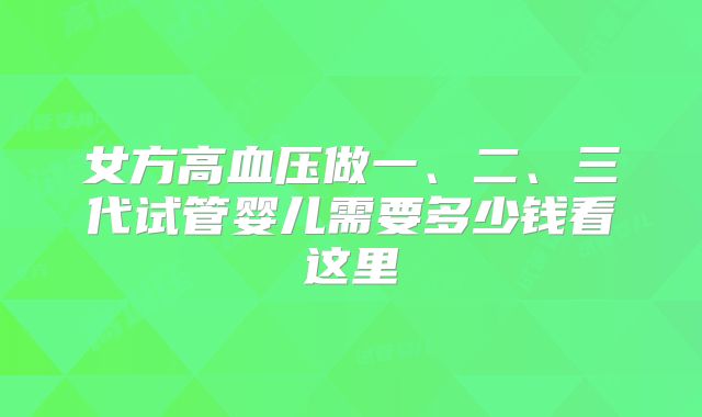 女方高血压做一、二、三代试管婴儿需要多少钱看这里