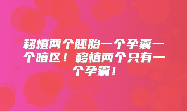 移植两个胚胎一个孕囊一个暗区!移植两个只有一个孕囊!