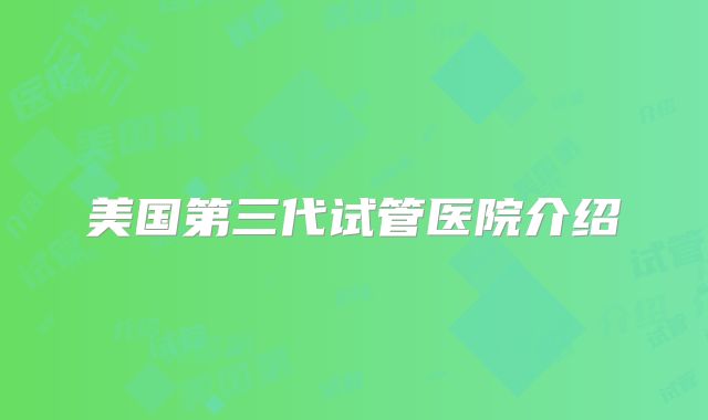 美国第三代试管医院介绍