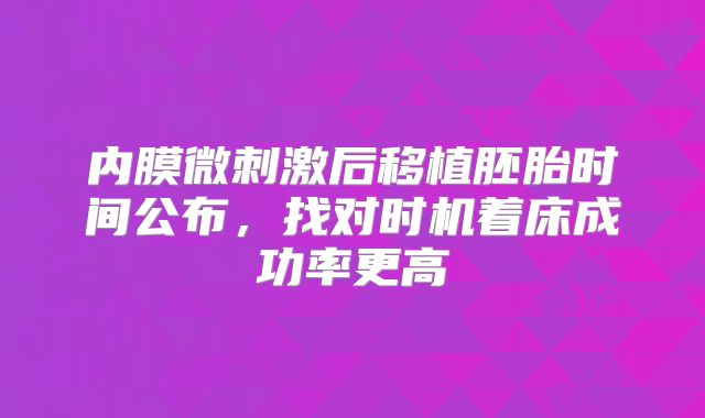 内膜微刺激后移植胚胎时间公布，找对时机着床成功率更高