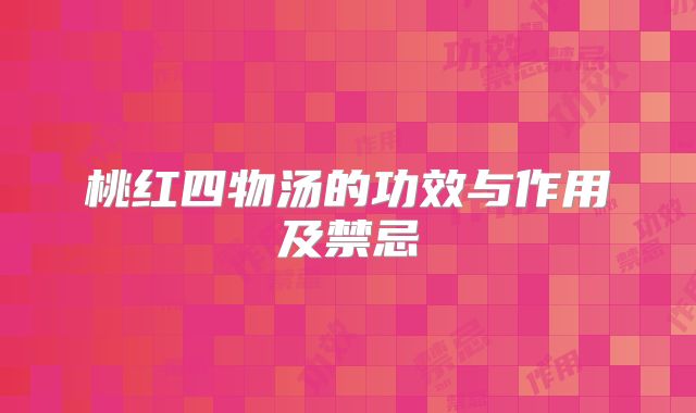 桃红四物汤的功效与作用及禁忌