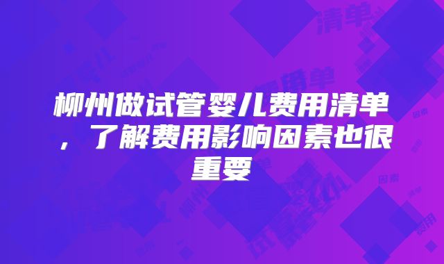 柳州做试管婴儿费用清单，了解费用影响因素也很重要