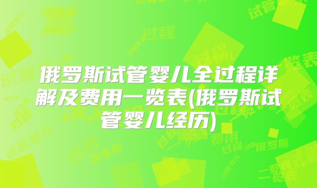 俄罗斯试管婴儿全过程详解及费用一览表(俄罗斯试管婴儿经历)