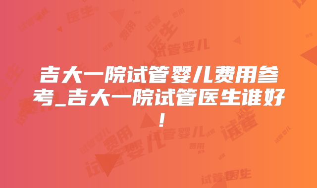 吉大一院试管婴儿费用参考_吉大一院试管医生谁好！