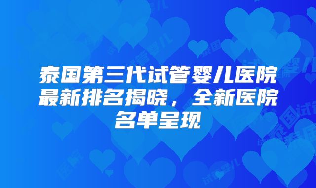 泰国第三代试管婴儿医院最新排名揭晓，全新医院名单呈现
