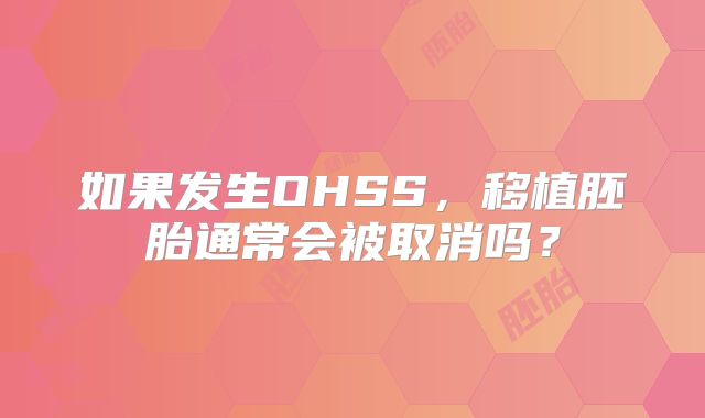 如果发生OHSS,移植胚胎通常会被取消吗?