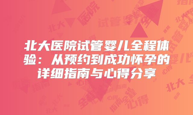 北大医院试管婴儿全程体验：从预约到成功怀孕的详细指南与心得分享