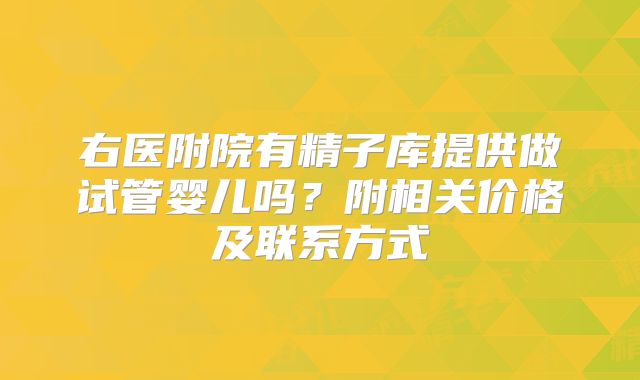 右医附院有精子库提供做试管婴儿吗？附相关价格及联系方式
