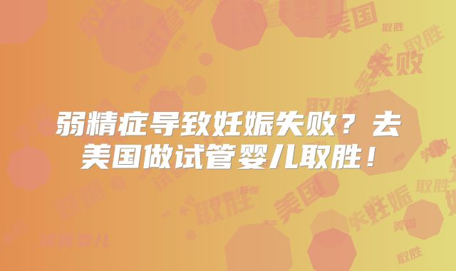 弱精症导致妊娠失败？去美国做试管婴儿取胜！