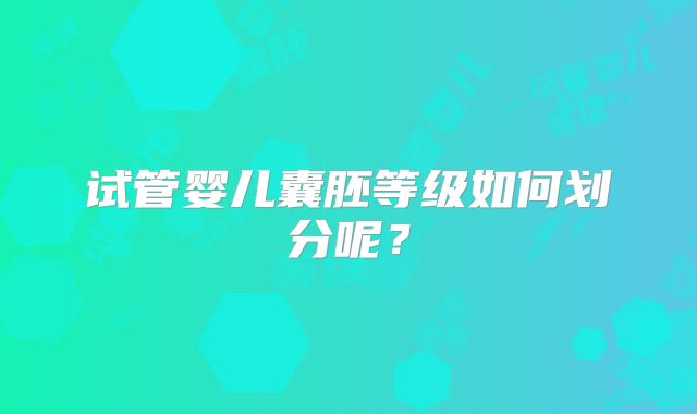 试管婴儿囊胚等级如何划分呢？