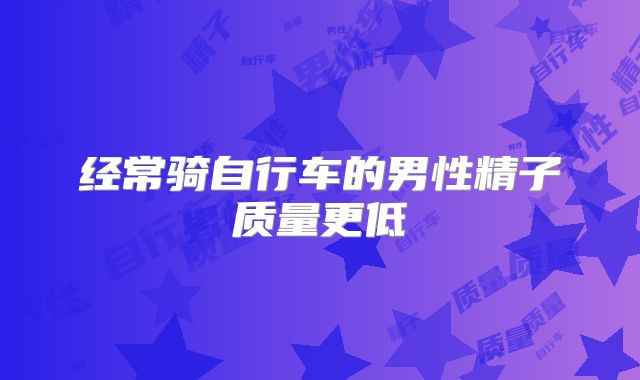 经常骑自行车的男性精子质量更低