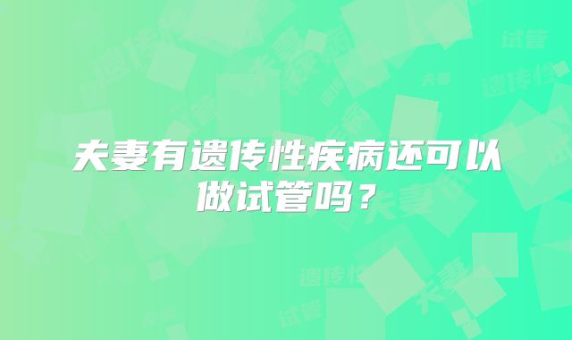 夫妻有遗传性疾病还可以做试管吗?