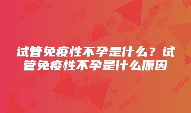 试管免疫性不孕是什么？试管免疫性不孕是什么原因