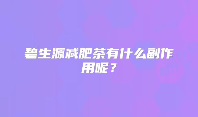 碧生源减肥茶有什么副作用呢？