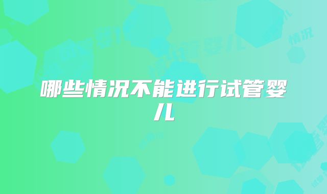 哪些情况不能进行试管婴儿