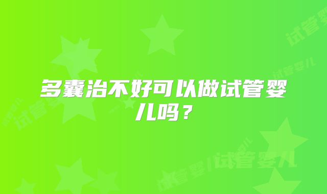多囊治不好可以做试管婴儿吗？