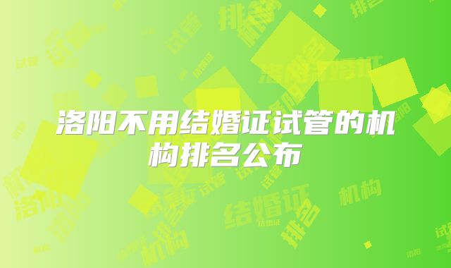 洛阳不用结婚证试管的机构排名公布