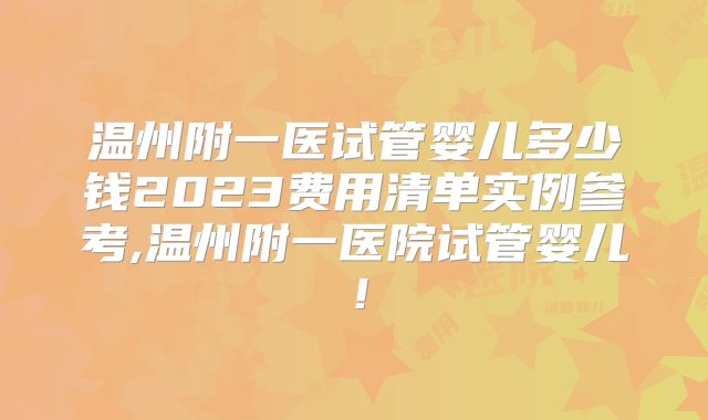 温州附一医试管婴儿多少钱2023费用清单实例参考,温州附一医院试管婴儿！