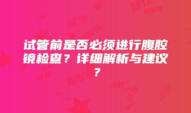 试管前是否必须进行腹腔镜检查？详细解析与建议？