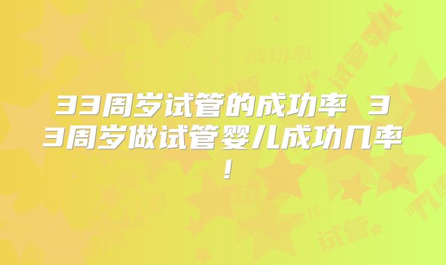 33周岁试管的成功率 33周岁做试管婴儿成功几率!