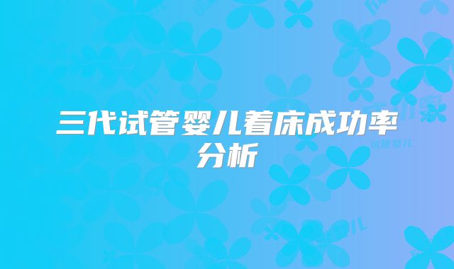 三代试管婴儿着床成功率分析