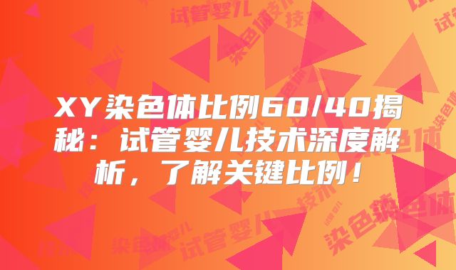 XY染色体比例60/40揭秘：试管婴儿技术深度解析，了解关键比例！