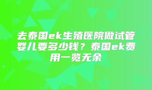去泰国ek生殖医院做试管婴儿要多少钱?泰国ek费用一览无余