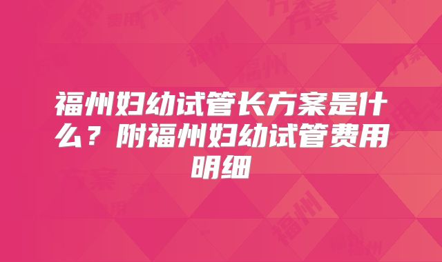福州妇幼试管长方案是什么？附福州妇幼试管费用明细