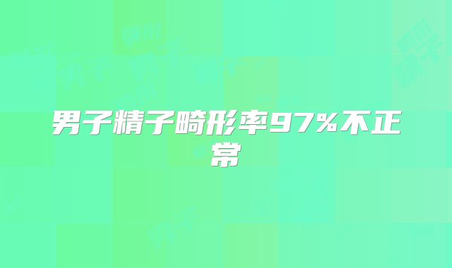 男子精子畸形率97%不正常