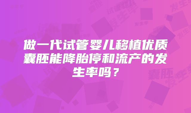 做一代试管婴儿移植优质囊胚能降胎停和流产的发生率吗？