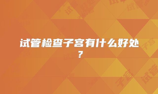 试管检查子宫有什么好处？