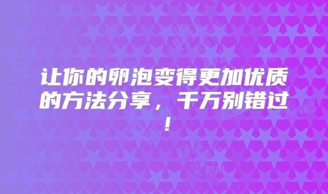 让你的卵泡变得更加优质的方法分享，千万别错过！
