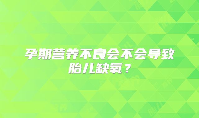 孕期营养不良会不会导致胎儿缺氧？