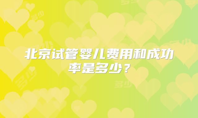 北京试管婴儿费用和成功率是多少？