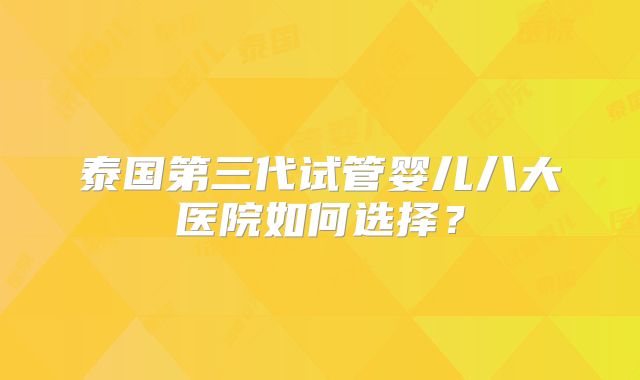 泰国第三代试管婴儿八大医院如何选择?