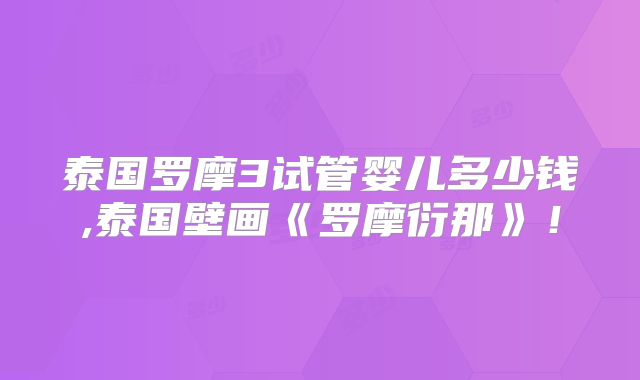 泰国罗摩3试管婴儿多少钱,泰国壁画《罗摩衍那》！
