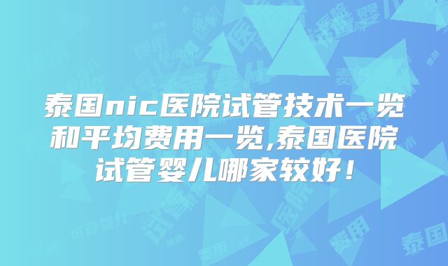 泰国nic医院试管技术一览和平均费用一览,泰国医院试管婴儿哪家较好！