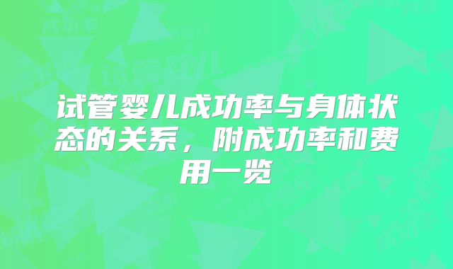 试管婴儿成功率与身体状态的关系，附成功率和费用一览